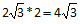 2 root 3*2 = 4 root 3